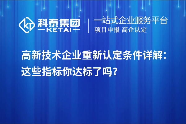 高新技術(shù)企業(yè)重新認(rèn)定條件詳解：這些指標(biāo)你達(dá)標(biāo)了嗎？