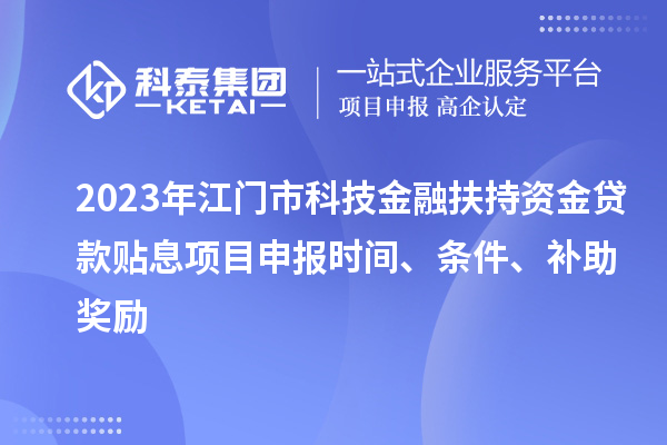 2023年江門市科技金融扶持資金貸款貼息<a href=http://m.gif521.com/shenbao.html target=_blank class=infotextkey>項目申報</a>時間、條件、補(bǔ)助獎勵