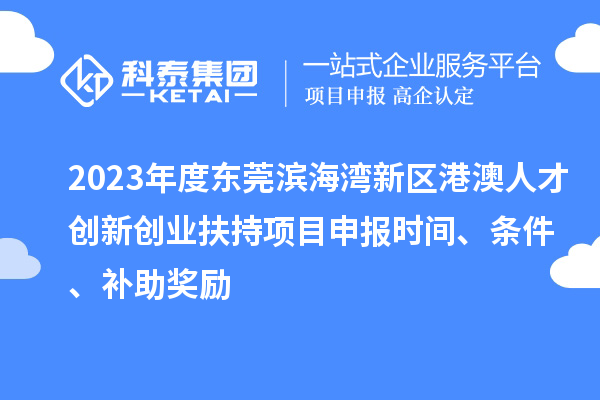 2023年度東莞濱海灣新區(qū)港澳人才創(chuàng)新創(chuàng)業(yè)扶持<a href=http://m.gif521.com/shenbao.html target=_blank class=infotextkey>項目申報</a>時間、條件、補助獎勵