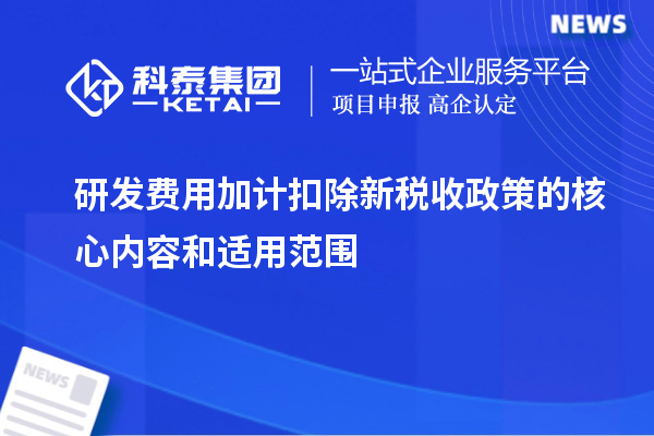 研發(fā)費用加計扣除新稅收政策的核心內(nèi)容和適用范圍