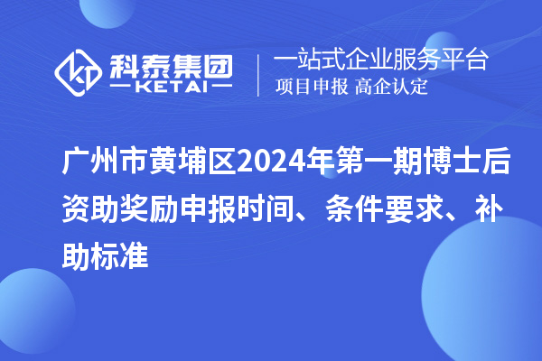 廣州市黃埔區(qū)2024年第一期博士后資助獎(jiǎng)勵(lì)申報(bào)時(shí)間、條件要求、補(bǔ)助標(biāo)準(zhǔn)