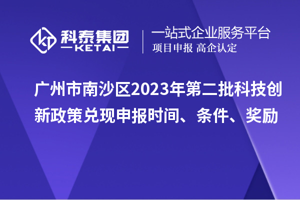 廣州市南沙區(qū)2023年第二批科技創(chuàng)新政策兌現(xiàn)申報(bào)時(shí)間、條件、獎(jiǎng)勵(lì)