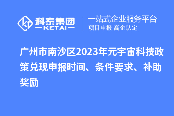 廣州市南沙區(qū)2023年元宇宙科技政策兌現(xiàn)申報時間、條件要求、補(bǔ)助獎勵