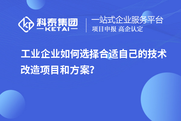 工業(yè)企業(yè)如何選擇合適自己的技術(shù)改造項(xiàng)目和方案？