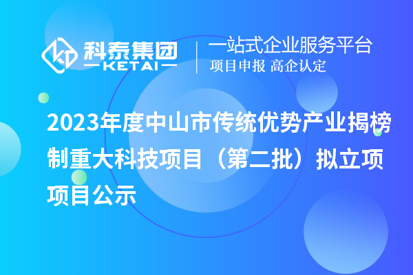 2023年度中山市傳統(tǒng)優(yōu)勢產(chǎn)業(yè)揭榜制重大科技項(xiàng)目（第二批）擬立項(xiàng)項(xiàng)目公示