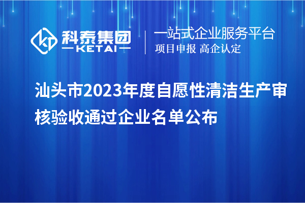 汕頭市2023年度自愿性清潔生產(chǎn)審核驗(yàn)收通過企業(yè)名單公布