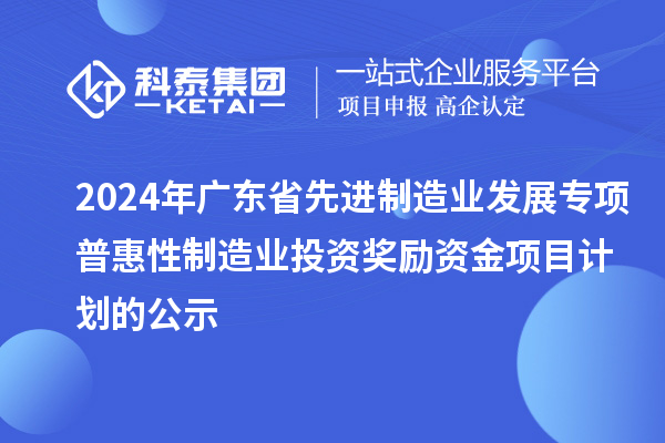 2024年廣東省先進(jìn)制造業(yè)發(fā)展專項(xiàng)普惠性制造業(yè)投資獎(jiǎng)勵(lì)資金項(xiàng)目計(jì)劃的公示