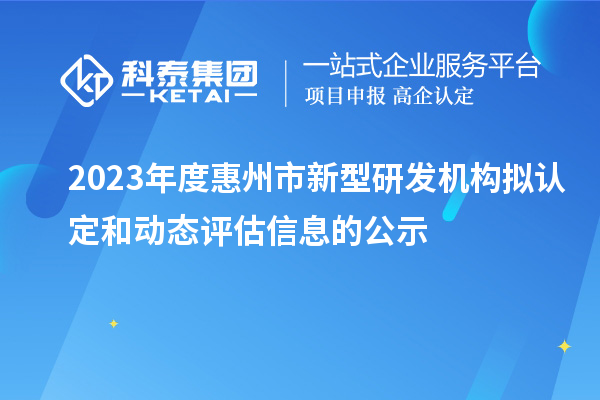 2023年度惠州市新型研發(fā)機(jī)構(gòu)擬認(rèn)定和動(dòng)態(tài)評(píng)估信息的公示