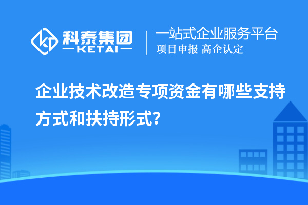 企業(yè)技術(shù)改造專項(xiàng)資金有哪些支持方式和扶持形式？