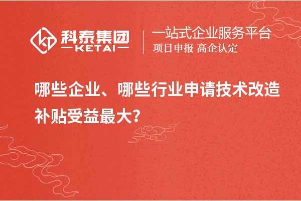 哪些企業(yè)、哪些行業(yè)申請(qǐng)技術(shù)改造補(bǔ)貼受益最大？