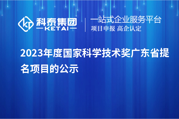 2023年度國家科學(xué)技術(shù)獎(jiǎng)廣東省提名項(xiàng)目的公示