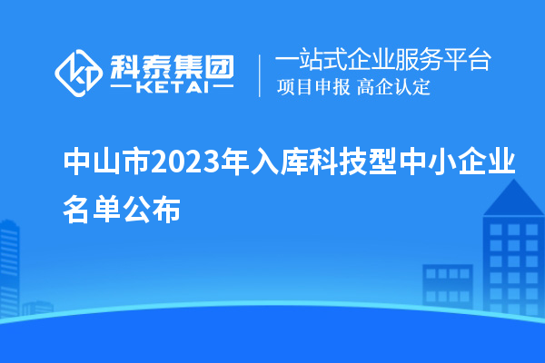 中山市2023年入庫(kù)科技型中小企業(yè)名單公布