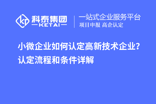 小微企業(yè)如何認(rèn)定高新技術(shù)企業(yè)？認(rèn)定流程和條件詳解