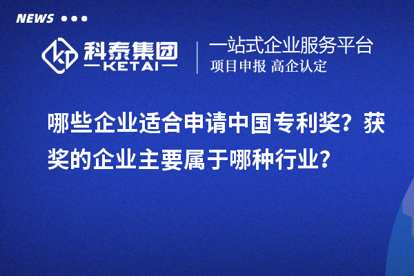 哪些企業(yè)適合申請中國專利獎？獲獎的企業(yè)主要屬于哪種行業(yè)？