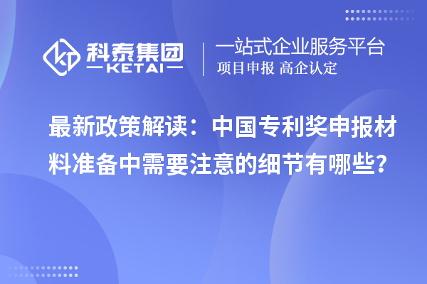 最新政策解讀：中國專利獎申報材料準(zhǔn)備中需要注意的細節(jié)有哪些？