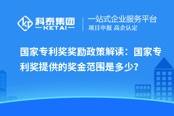 國家專利獎獎勵政策解讀：國家專利獎提供的獎金范圍是多少？