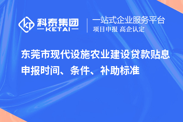 東莞市現(xiàn)代設(shè)施農(nóng)業(yè)建設(shè)貸款貼息申報時間、條件、補(bǔ)助標(biāo)準(zhǔn)