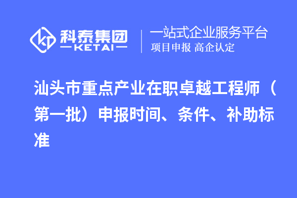 汕頭市重點產(chǎn)業(yè)在職卓越工程師（第一批）申報時間、條件、補助標準