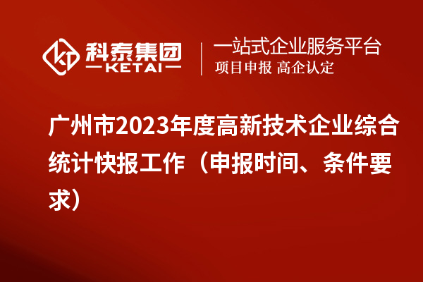 廣州市2023年度高新技術(shù)企業(yè)綜合統(tǒng)計快報工作（申報時間、條件要求）