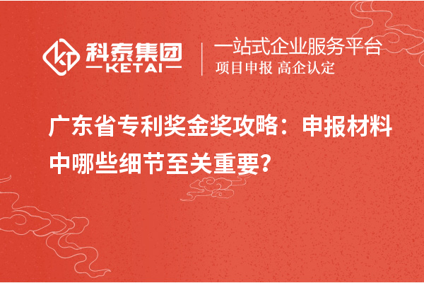 廣東省專利獎金獎攻略：申報材料中哪些細(xì)節(jié)至關(guān)重要？