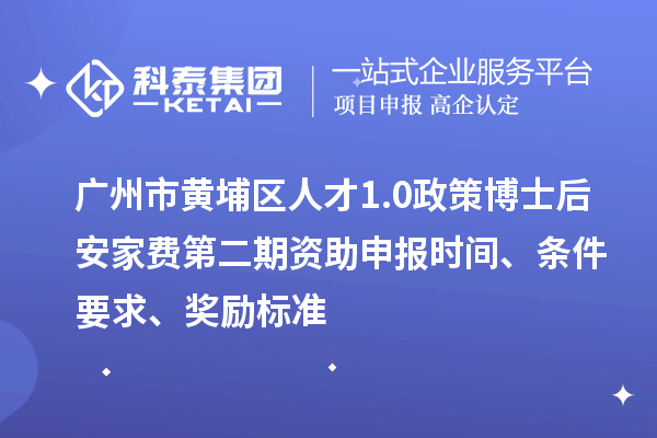 廣州市黃埔區(qū)人才1.0政策博士后安家費第二期資助申報時間、條件要求、獎勵標準