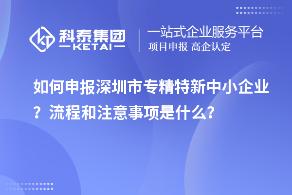 如何申報深圳市專精特新中小企業(yè)？流程和注意事項是什么？