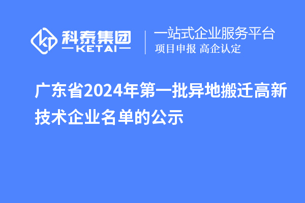 廣東省2024年第一批異地搬遷高新技術(shù)企業(yè)名單的公示