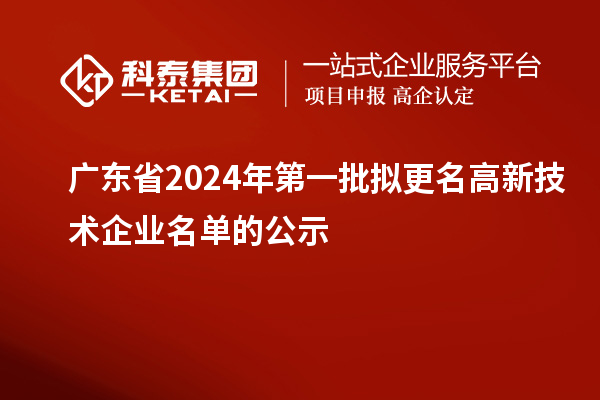 廣東省2024年第一批擬更名高新技術企業(yè)名單的公示