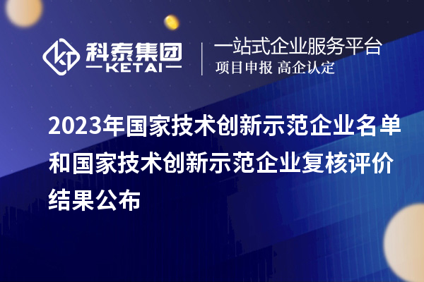 2023年國家技術(shù)創(chuàng)新示范企業(yè)名單和國家技術(shù)創(chuàng)新示范企業(yè)復(fù)核評價結(jié)果公布