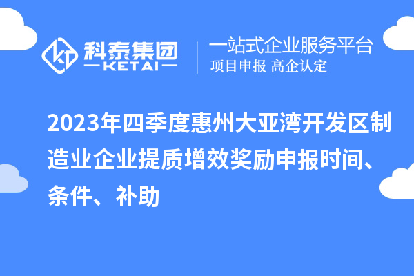 2023年四季度惠州大亞灣開(kāi)發(fā)區(qū)制造業(yè)企業(yè)提質(zhì)增效獎(jiǎng)勵(lì)申報(bào)時(shí)間、條件、補(bǔ)助