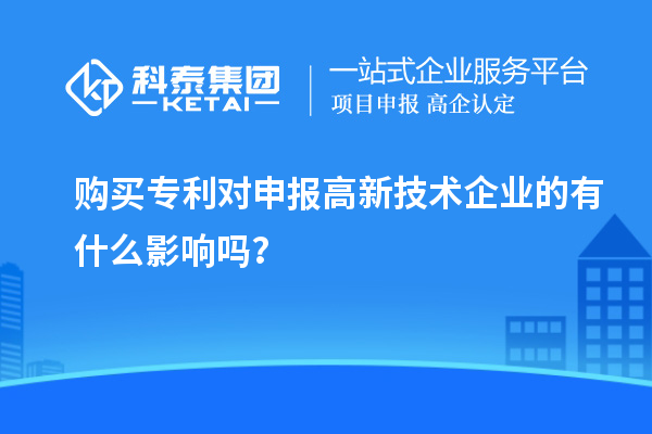 購(gòu)買(mǎi)專(zhuān)利對(duì)申報(bào)高新技術(shù)企業(yè)的有什么影響嗎？