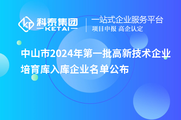 中山市2024年第一批高新技術(shù)企業(yè)培育庫入庫企業(yè)名單公布