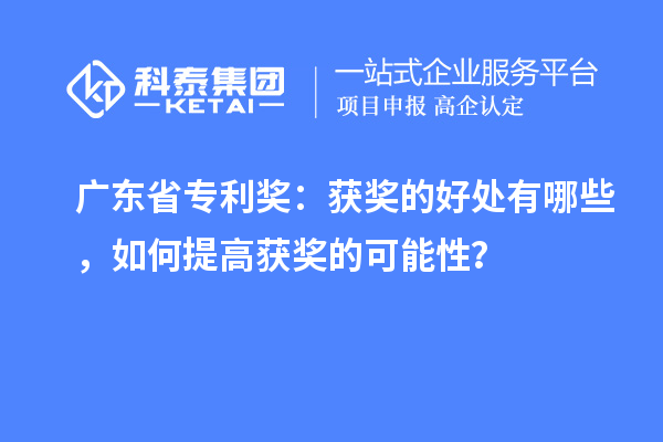 廣東省專利獎：獲獎的好處有哪些，如何提高獲獎的可能性？