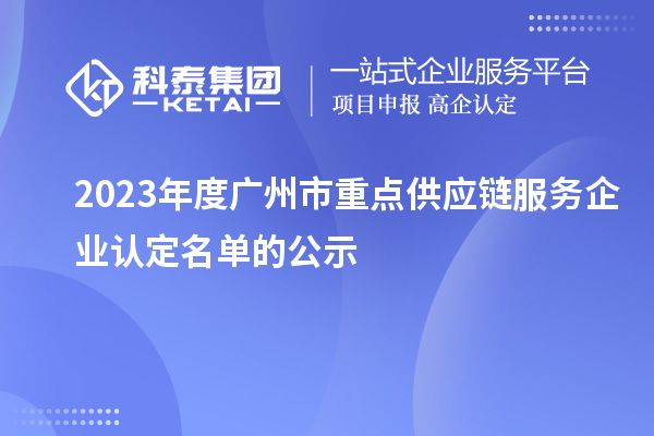 2023年度廣州市重點供應(yīng)鏈服務(wù)企業(yè)認定名單的公示