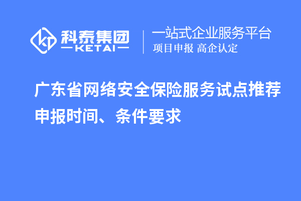 廣東省網(wǎng)絡(luò)安全保險(xiǎn)服務(wù)試點(diǎn)推薦申報(bào)時(shí)間、條件要求