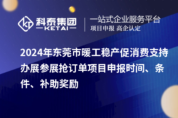 2024年東莞市暖工穩(wěn)產(chǎn)促消費支持辦展參展搶訂單<a href=http://m.gif521.com/shenbao.html target=_blank class=infotextkey>項目申報</a>時間、條件、補助獎勵