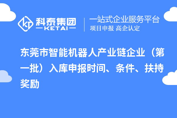 東莞市智能機(jī)器人產(chǎn)業(yè)鏈企業(yè)（第一批）入庫(kù)申報(bào)時(shí)間、條件、扶持獎(jiǎng)勵(lì)