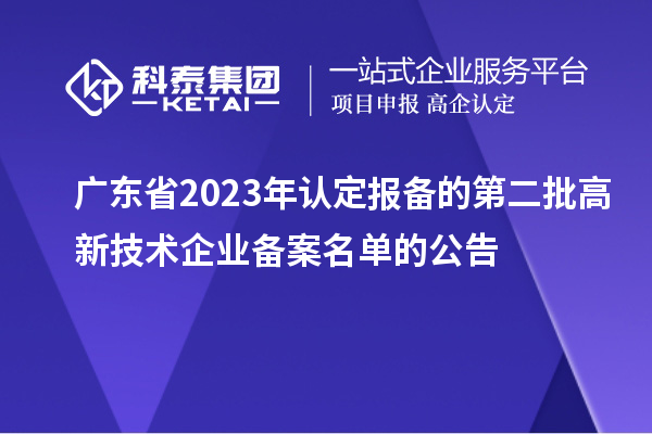 廣東省2023年認(rèn)定報(bào)備的第二批高新技術(shù)企業(yè)備案名單的公告