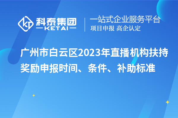 廣州市白云區(qū)2023年直播機(jī)構(gòu)扶持獎勵申報時間、條件、補(bǔ)助標(biāo)準(zhǔn)