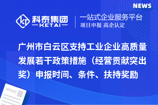 廣州市白云區(qū)支持工業(yè)企業(yè)高質(zhì)量發(fā)展若干政策措施（經(jīng)營(yíng)貢獻(xiàn)突出獎(jiǎng)）申報(bào)時(shí)間、條件、扶持獎(jiǎng)勵(lì)