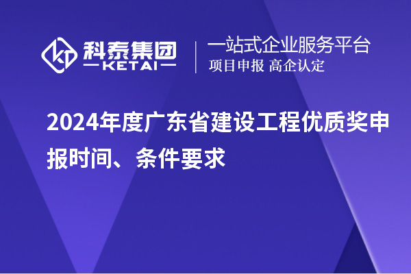 2024年度廣東省建設(shè)工程優(yōu)質(zhì)獎(jiǎng)申報(bào)時(shí)間、條件要求