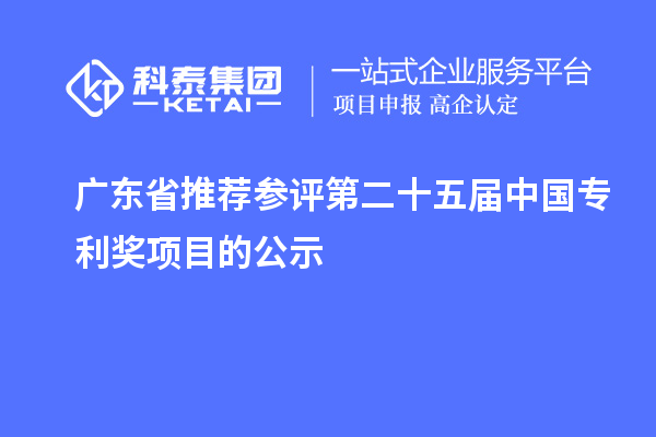 廣東省推薦參評(píng)第二十五屆中國專利獎(jiǎng)項(xiàng)目的公示