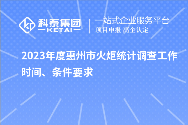 2023年度惠州市火炬統(tǒng)計(jì)調(diào)查工作時(shí)間、條件要求