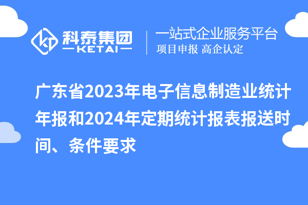 廣東省2023年電子信息制造業(yè)統(tǒng)計年報和2024年定期統(tǒng)計報表報送時間、條件要求