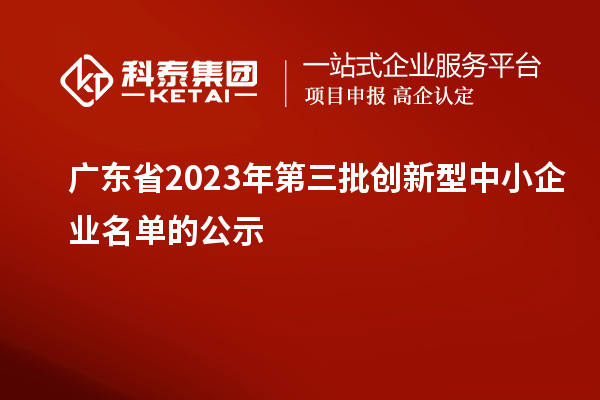 廣東省2023年第三批創(chuàng)新型中小企業(yè)名單的公示