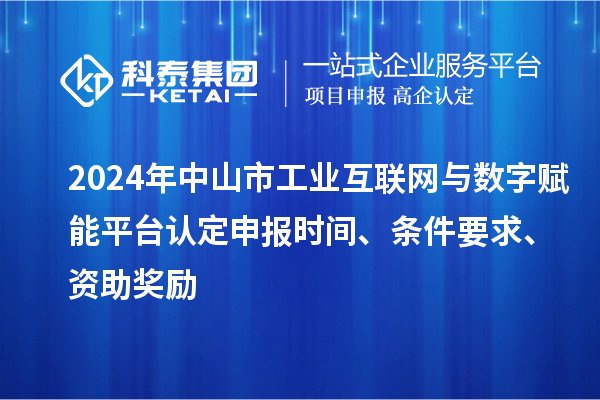 2024年中山市工業(yè)互聯(lián)網(wǎng)與數(shù)字賦能平臺(tái)認(rèn)定申報(bào)時(shí)間、條件要求、資助獎(jiǎng)勵(lì)