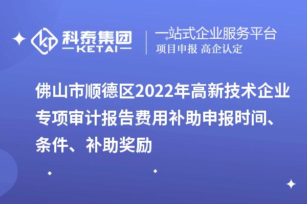 佛山市順德區(qū)2022年高新技術(shù)企業(yè)專項審計報告費用補助申報時間、條件、補助獎勵