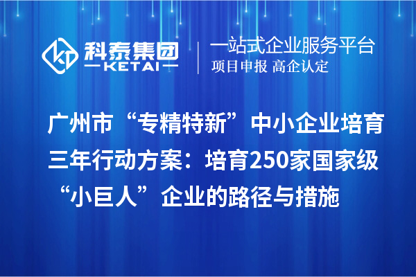 廣州市“專精特新”中小企業(yè)培育三年行動方案：培育250家國家級“小巨人”企業(yè)的路徑與措施