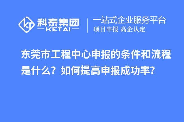 東莞市工程中心申報(bào)的條件和流程是什么？如何提高申報(bào)成功率？