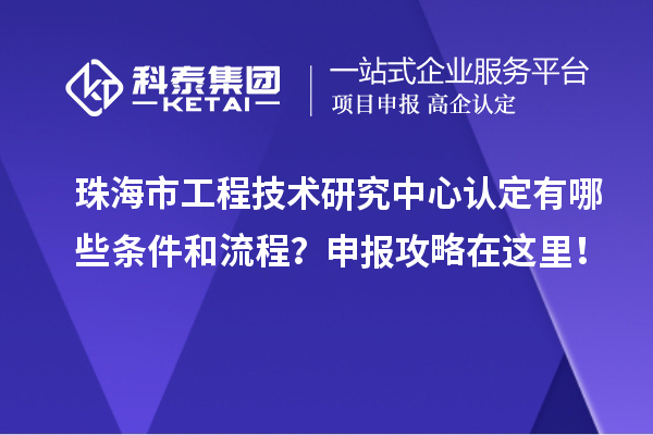 珠海市工程技術(shù)研究中心認(rèn)定有哪些條件和流程？申報(bào)攻略在這里！